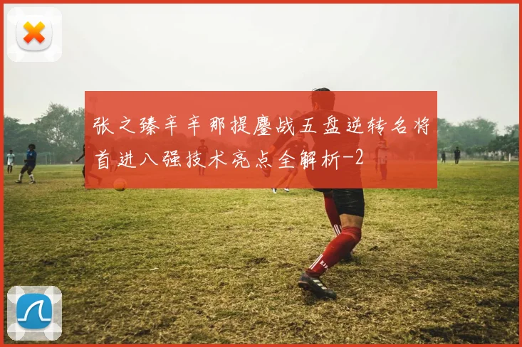 张之臻辛辛那提鏖战五盘逆转名将首进八强技术亮点全解析